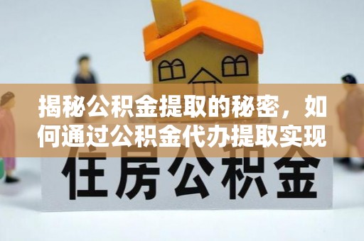 庄浪揭秘公积金提取的秘密，如何通过公积金代办提取实现财务自由