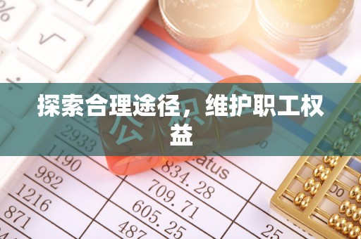 庄浪探索合理途径，维护职工权益