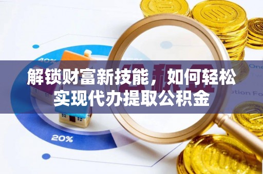 庄浪解锁财富新技能，如何轻松实现代办提取公积金