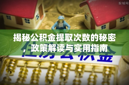 庄浪揭秘公积金提取次数的秘密，政策解读与实用指南