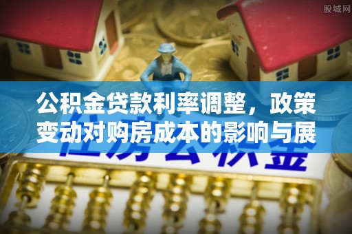 庄浪公积金贷款利率调整，政策变动对购房成本的影响与展望