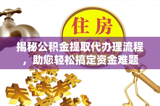 庄浪揭秘公积金提取代办理流程，助您轻松搞定资金难题