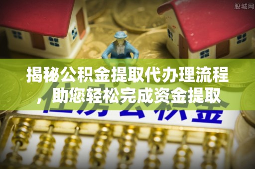庄浪揭秘公积金提取代办理流程，助您轻松完成资金提取