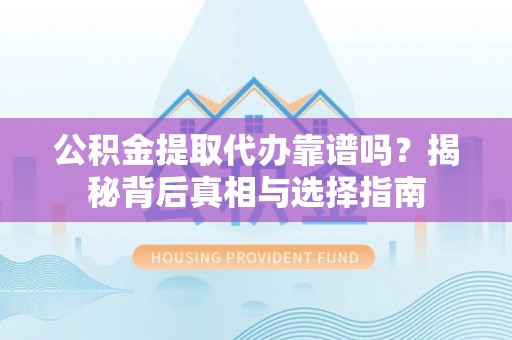 庄浪公积金提取代办靠谱吗？揭秘背后真相与选择指南