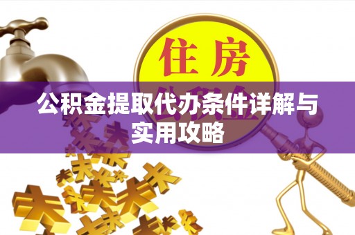 庄浪公积金提取代办条件详解与实用攻略