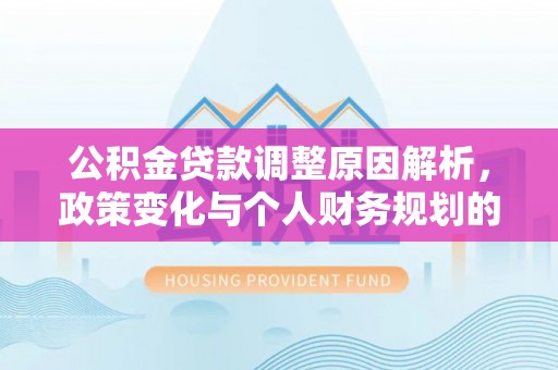 庄浪公积金贷款调整原因解析，政策变化与个人财务规划的影响
