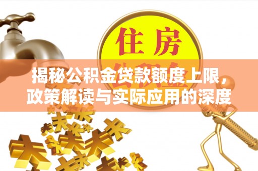 庄浪揭秘公积金贷款额度上限，政策解读与实际应用的深度分析