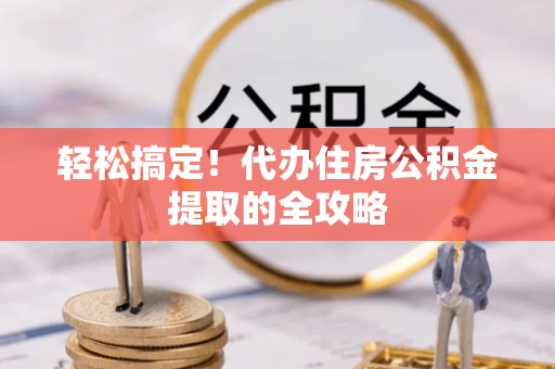 庄浪轻松搞定！代办住房公积金提取的全攻略