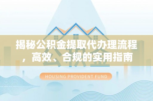 庄浪揭秘公积金提取代办理流程，高效、合规的实用指南