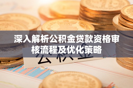 庄浪深入解析公积金贷款资格审核流程及优化策略