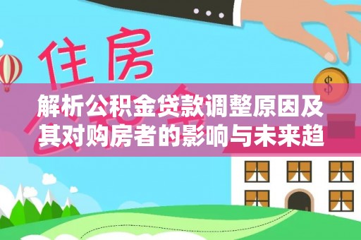 庄浪解析公积金贷款调整原因及其对购房者的影响与未来趋势