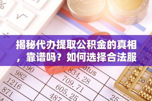 庄浪揭秘代办提取公积金的真相，靠谱吗？如何选择合法服务？