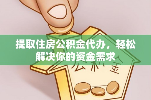 庄浪提取住房公积金代办，轻松解决你的资金需求