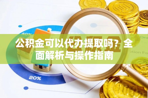 庄浪公积金可以代办提取吗？全面解析与操作指南