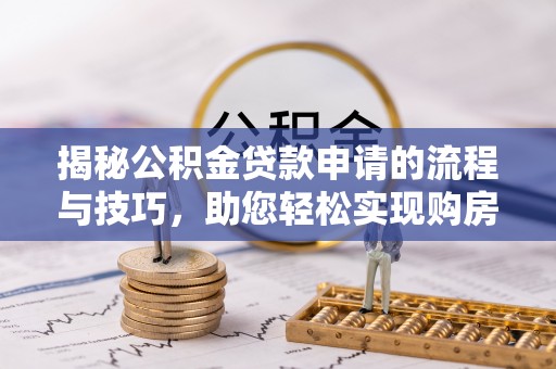 庄浪揭秘公积金贷款申请的流程与技巧，助您轻松实现购房梦