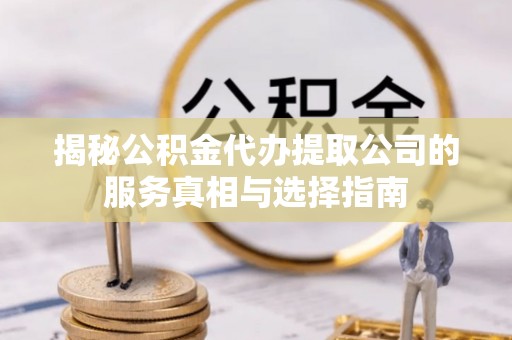 庄浪揭秘公积金代办提取公司的服务真相与选择指南