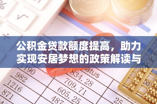 庄浪公积金贷款额度提高，助力实现安居梦想的政策解读与未来展望