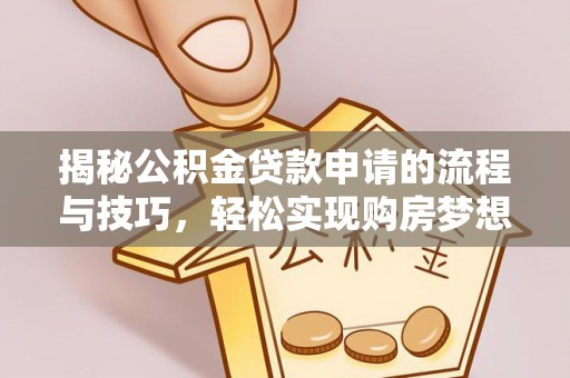 庄浪揭秘公积金贷款申请的流程与技巧，轻松实现购房梦想