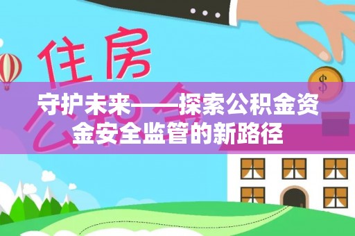 庄浪守护未来——探索公积金资金安全监管的新路径