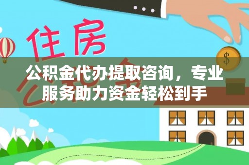 庄浪公积金代办提取咨询，专业服务助力资金轻松到手