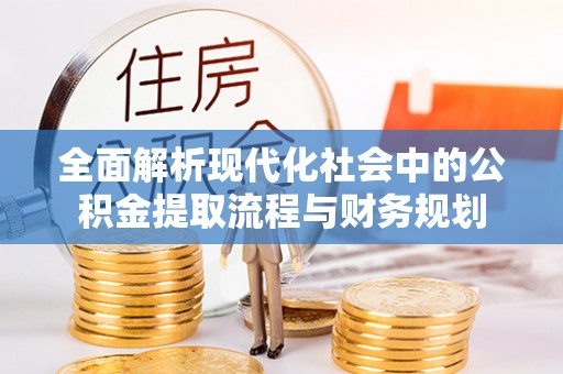 庄浪全面解析现代化社会中的公积金提取流程与财务规划