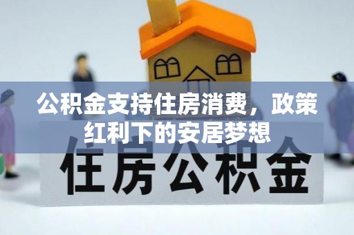 庄浪公积金支持住房消费，政策红利下的安居梦想