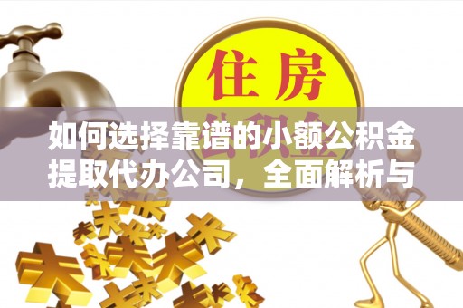 庄浪如何选择靠谱的小额公积金提取代办公司，全面解析与实用指南
