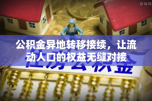 庄浪公积金异地转移接续，让流动人口的权益无缝对接