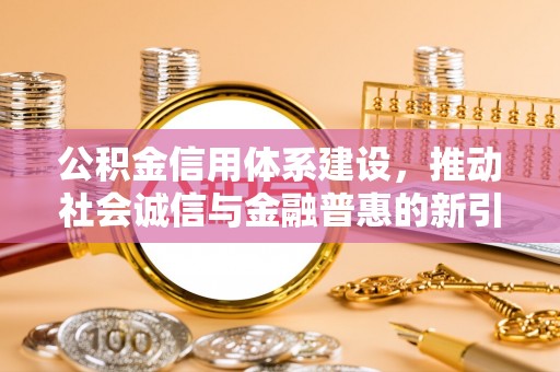 庄浪公积金信用体系建设，推动社会诚信与金融普惠的新引擎