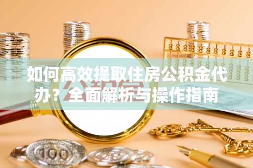 庄浪如何高效提取住房公积金代办？全面解析与操作指南