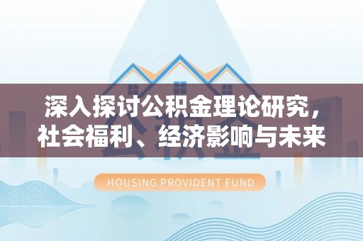 庄浪深入探讨公积金理论研究，社会福利、经济影响与未来展望