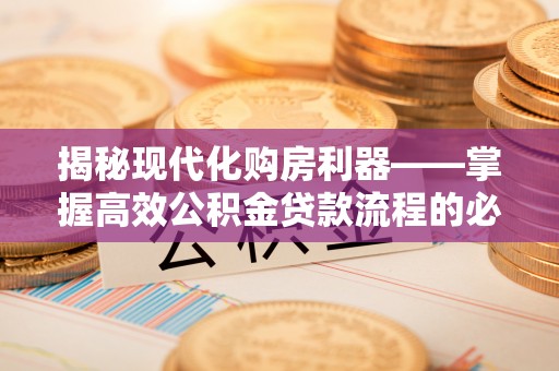庄浪揭秘现代化购房利器——掌握高效公积金贷款流程的必备指南