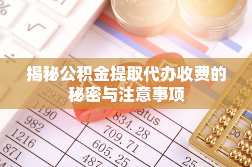 庄浪揭秘公积金提取代办收费的秘密与注意事项