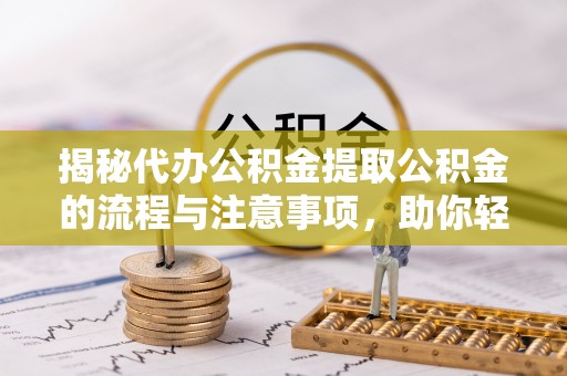 庄浪揭秘代办公积金提取公积金的流程与注意事项，助你轻松拿回属于你的钱