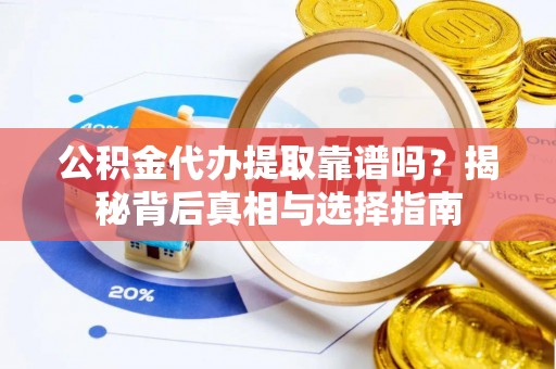 庄浪公积金代办提取靠谱吗？揭秘背后真相与选择指南