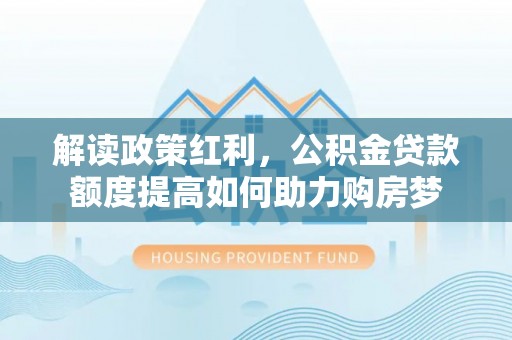庄浪解读政策红利，公积金贷款额度提高如何助力购房梦