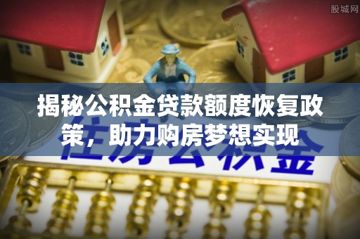 庄浪揭秘公积金贷款额度恢复政策，助力购房梦想实现
