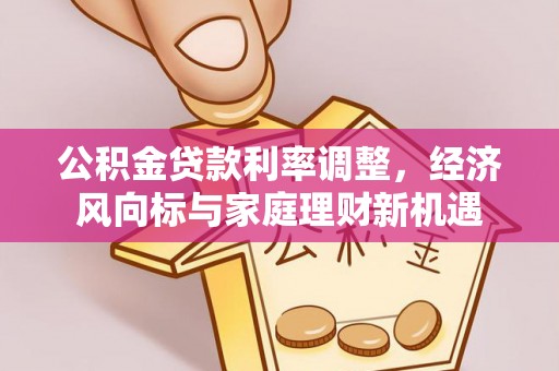 庄浪公积金贷款利率调整，经济风向标与家庭理财新机遇