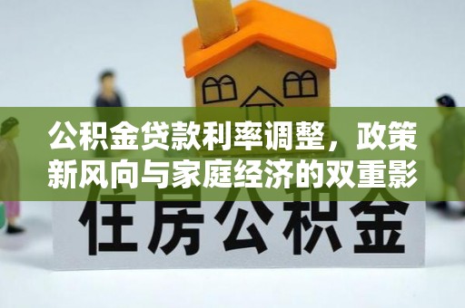 庄浪公积金贷款利率调整，政策新风向与家庭经济的双重影响