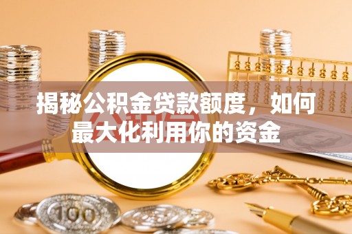 庄浪揭秘公积金贷款额度，如何最大化利用你的资金