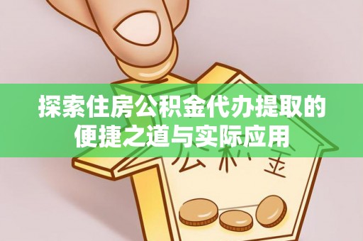 庄浪探索住房公积金代办提取的便捷之道与实际应用