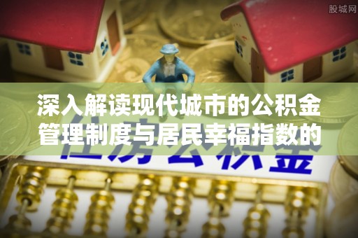 庄浪深入解读现代城市的公积金管理制度与居民幸福指数的关联