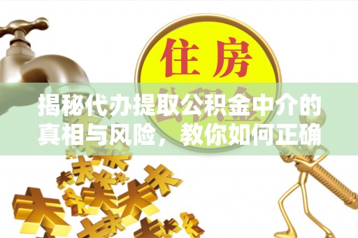 庄浪揭秘代办提取公积金中介的真相与风险，教你如何正确操作