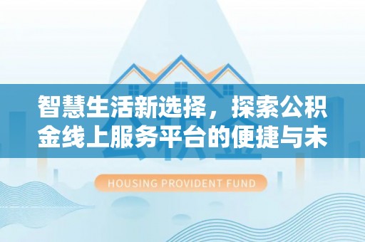 庄浪智慧生活新选择，探索公积金线上服务平台的便捷与未来