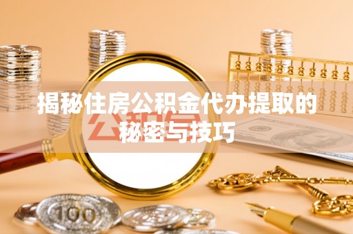 庄浪揭秘住房公积金代办提取的秘密与技巧