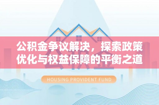 庄浪公积金争议解决，探索政策优化与权益保障的平衡之道