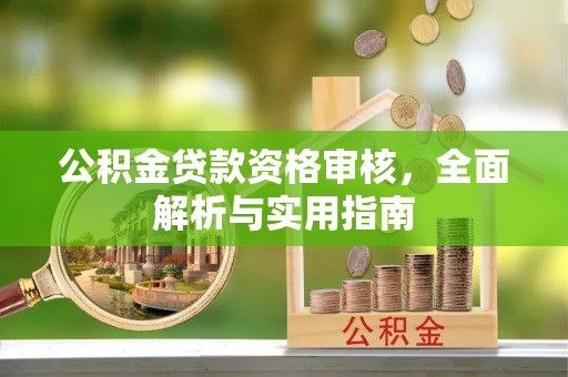 庄浪公积金贷款资格审核，全面解析与实用指南