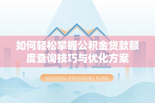 庄浪如何轻松掌握公积金贷款额度查询技巧与优化方案