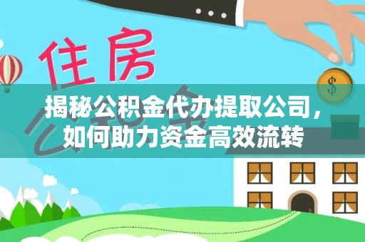 庄浪揭秘公积金代办提取公司，如何助力资金高效流转