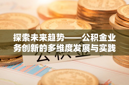 庄浪探索未来趋势——公积金业务创新的多维度发展与实践